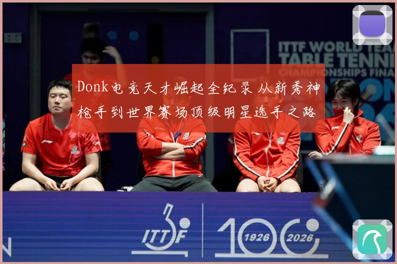 Donk电竞天才崛起全纪录 从新秀神枪手到世界赛场顶级明星选手之路