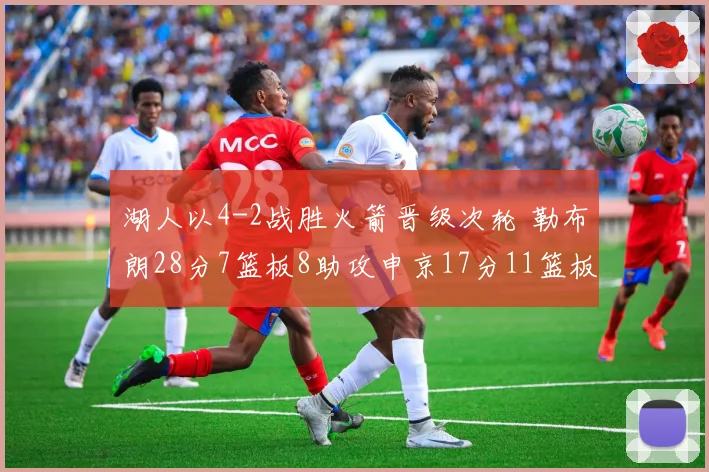 湖人以4-2战胜火箭晋级次轮 勒布朗28分7篮板8助攻申京17分11篮板