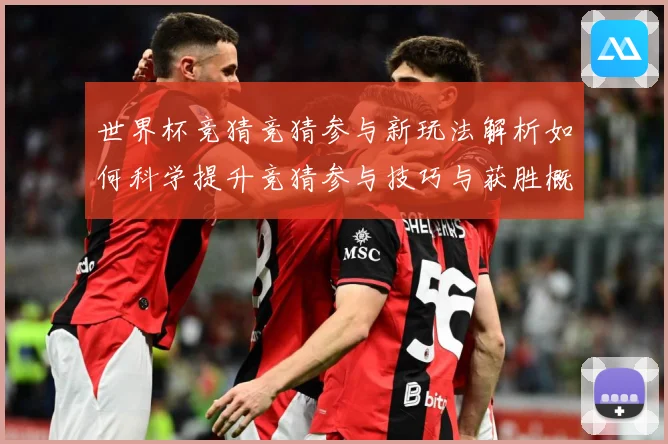 世界杯竞猜竞猜参与新玩法解析如何科学提升竞猜参与技巧与获胜概数据研判