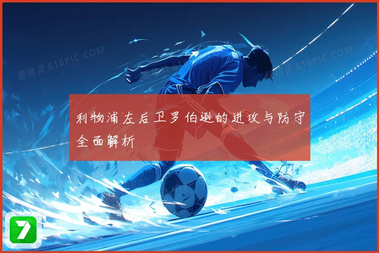 利物浦左后卫罗伯逊的进攻与防守全面解析