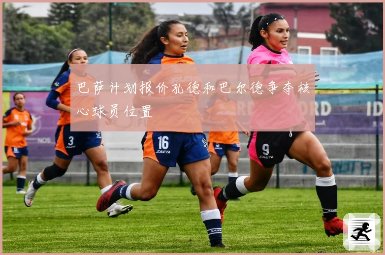 巴萨计划报价孔德和巴尔德争夺核心球员位置