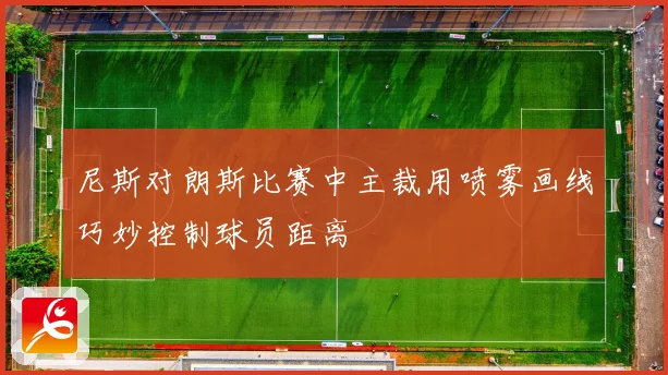 尼斯对朗斯比赛中主裁用喷雾画线巧妙控制球员距离