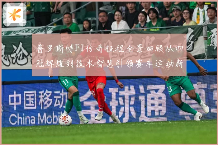 普罗斯特F1传奇征程全景回顾从四冠辉煌到技术智慧引领赛车运动新时代解析
