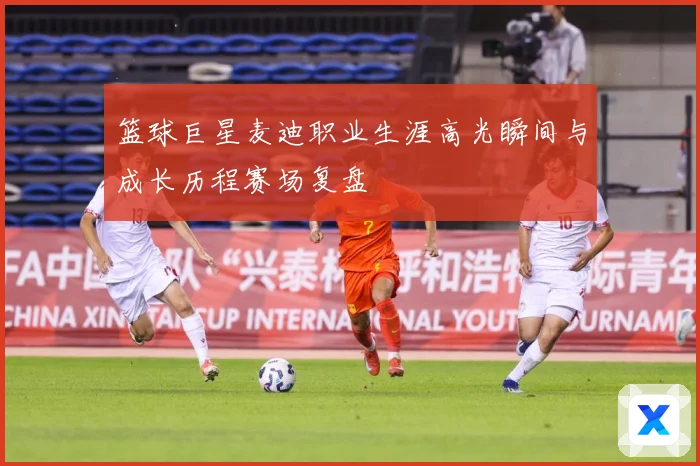 篮球巨星麦迪职业生涯高光瞬间与成长历程赛场复盘