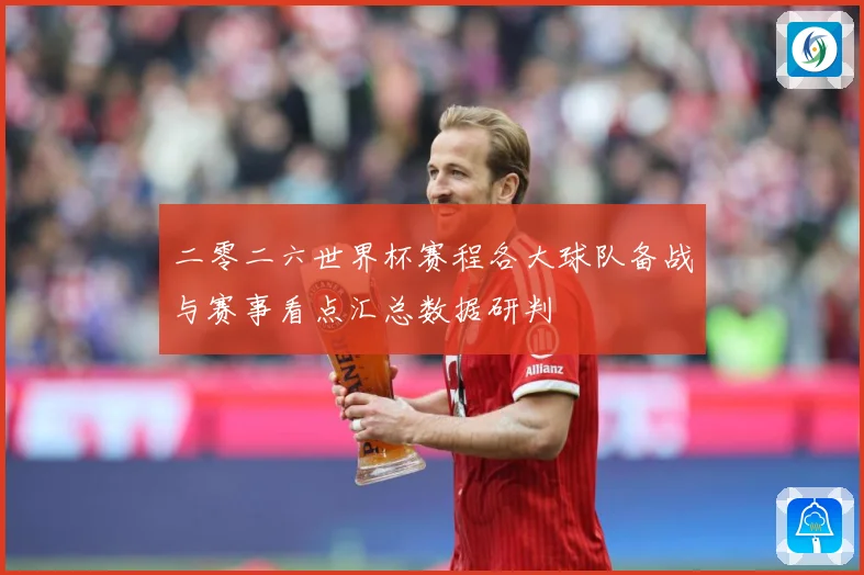 二零二六世界杯赛程各大球队备战与赛事看点汇总数据研判