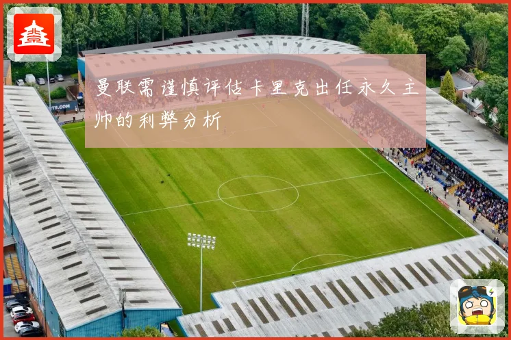 曼联需谨慎评估卡里克出任永久主帅的利弊分析