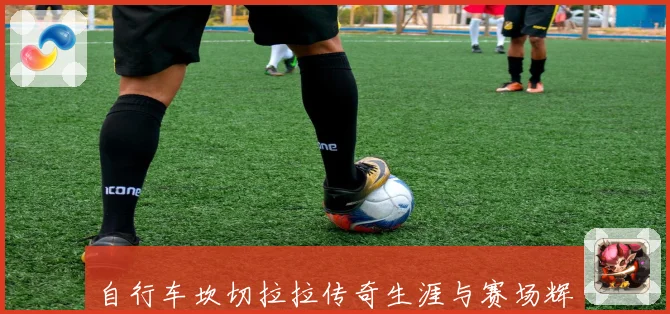 自行车坎切拉拉传奇生涯与赛场辉煌全景解读