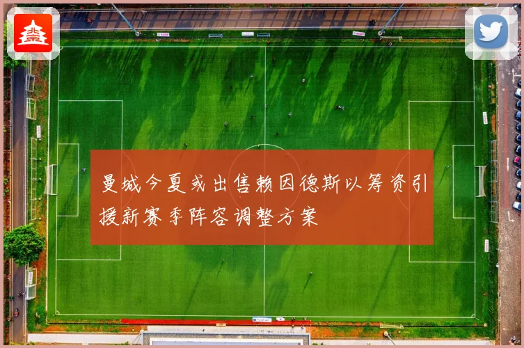 曼城今夏或出售赖因德斯以筹资引援新赛季阵容调整方案