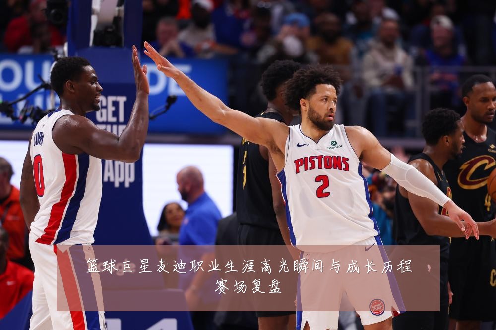 篮球巨星麦迪职业生涯高光瞬间与成长历程赛场复盘