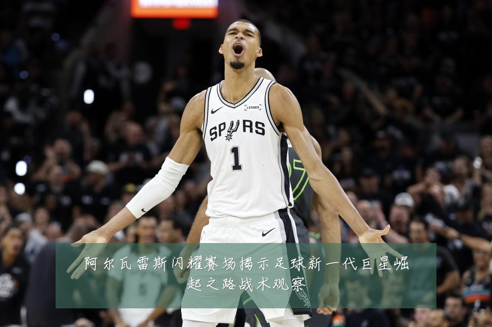 阿尔瓦雷斯闪耀赛场揭示足球新一代巨星崛起之路战术观察