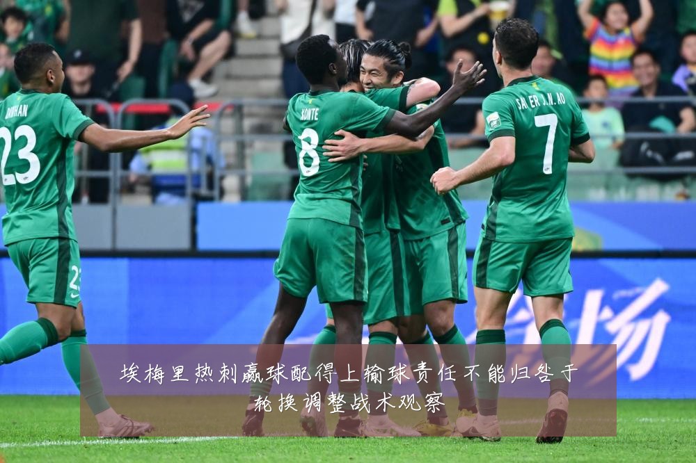 埃梅里热刺赢球配得上输球责任不能归咎于轮换调整战术观察