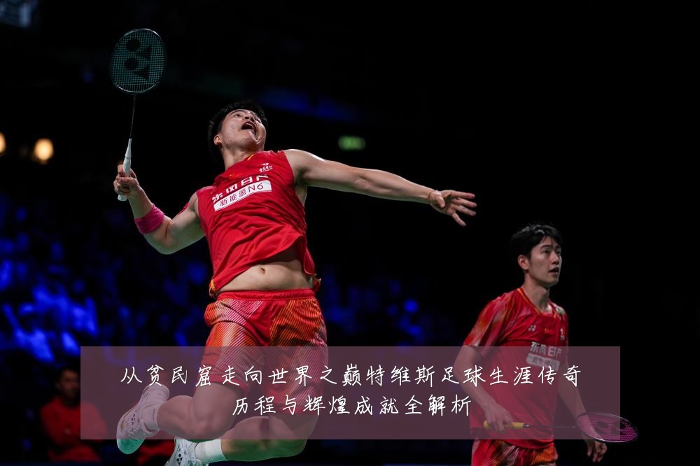 从贫民窟走向世界之巅特维斯足球生涯传奇历程与辉煌成就全解析