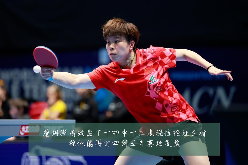 詹姆斯高效轰下十四中十三表现惊艳杜兰特称他能再打四到五年赛场复盘