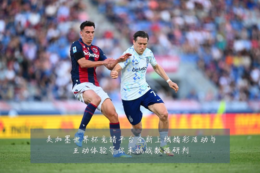 美加墨世界杯竞猜平台全新上线精彩活动与互动体验等你来挑战数据研判